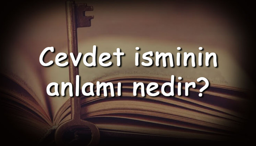 Cevdet isminin anlamı nedir ve Cevdet ne demek Cevdet adının özellikleri, analizi  ve kökeni