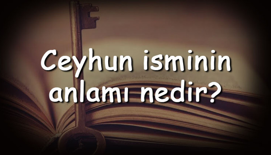 Ceyhun isminin anlamı nedir ve Ceyhun ne demek Ceyhun adının özellikleri, analizi ve kökeni Ceyhun isminin anlamı nedir ve Ceyhun ne demek Ceyhun adının özellikleri, analizi ve kökeni