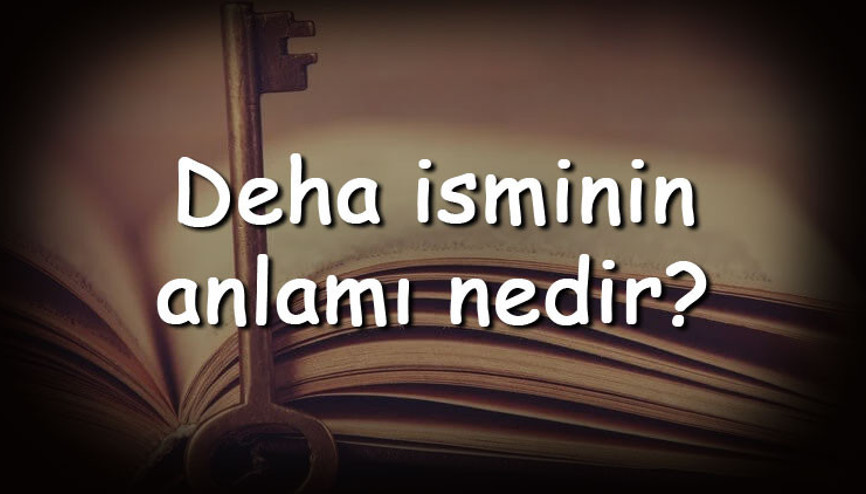 Deha isminin anlamı nedir ve Deha ne demek Deha adının özellikleri, analizi  ve kökeni
