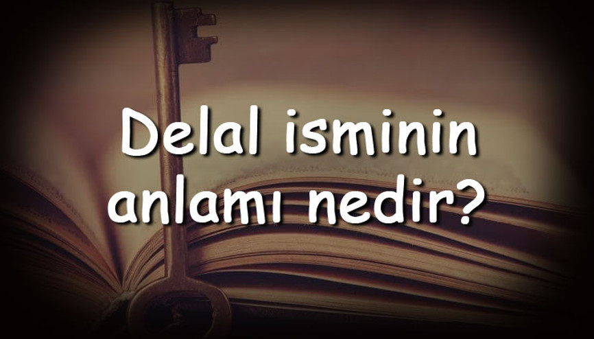 Delal isminin anlamı nedir ve Delal ne demek Delal adının özellikleri, analizi ve kökeni