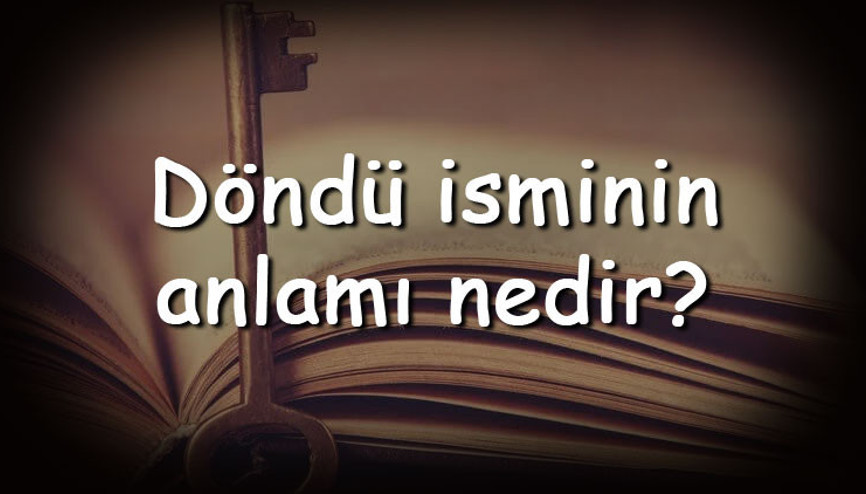 Döndü isminin anlamı nedir ve Döndü ne demek Döndü adının özellikleri, analizi ve kökeni