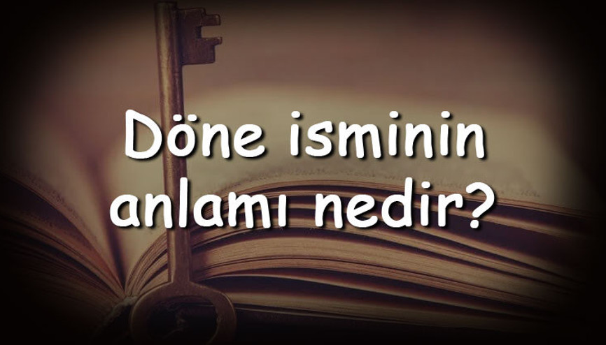 Döne isminin anlamı nedir ve Döne ne demek Döne adının özellikleri, analizi ve kökeni