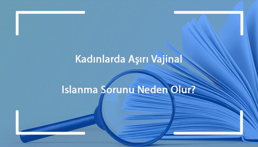 Kadınlarda aşırı vajinal ıslanma (hiperlubrikasyon) sorunu neden olur ve nasıl tedavi edilir