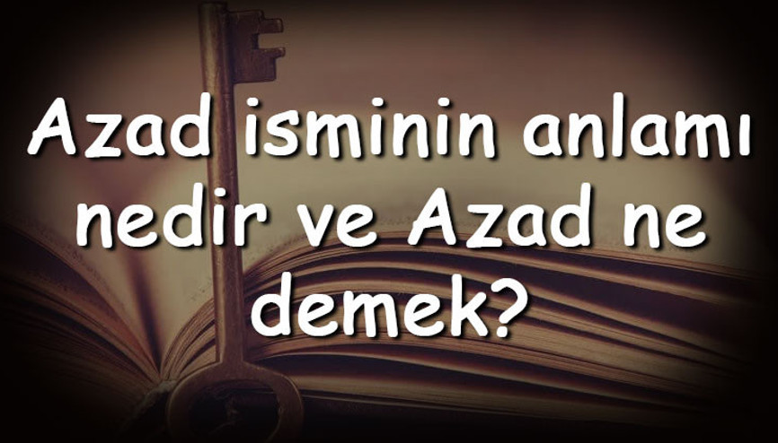 Azad isminin anlamı nedir ve Azad ne demek Azad adının özellikleri, analizi ve kökeni