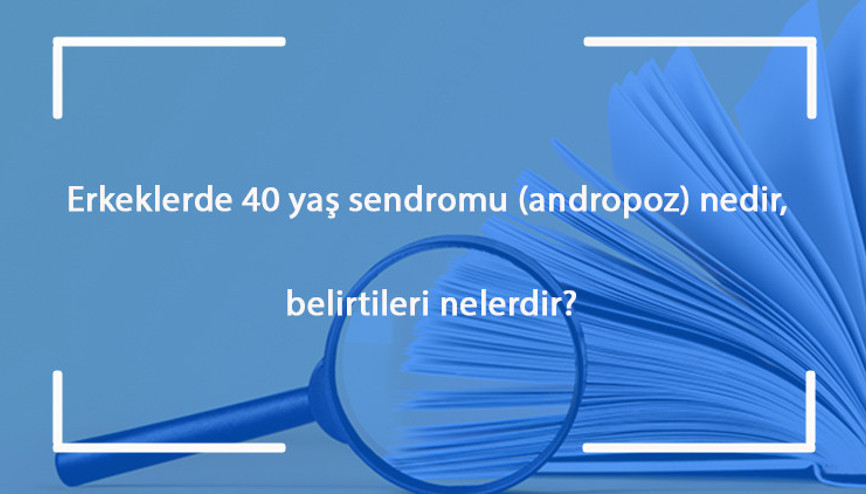 Erkeklerde 40 yaş sendromu (andropoz) nedir, belirtileri nelerdir ve ne kadar sürer Andropoz nedenleri