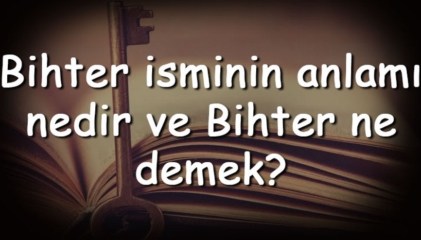 Bihter isminin anlamı nedir ve Bihter ne demek Bihter adının özellikleri, analizi ve kökeni