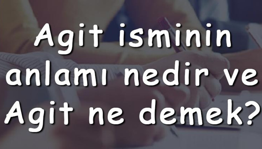 Agit isminin anlamı nedir ve Agit ne demek Agit adının özellikleri, analizi ve kökeni
