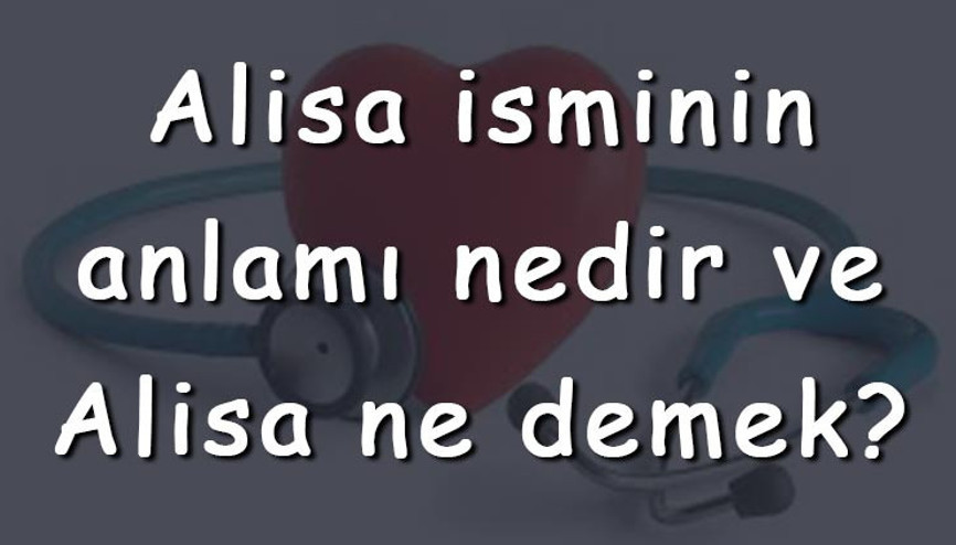 Alisa isminin anlamı nedir ve Alisa ne demek Alisa adının özellikleri, analizi ve kökeni