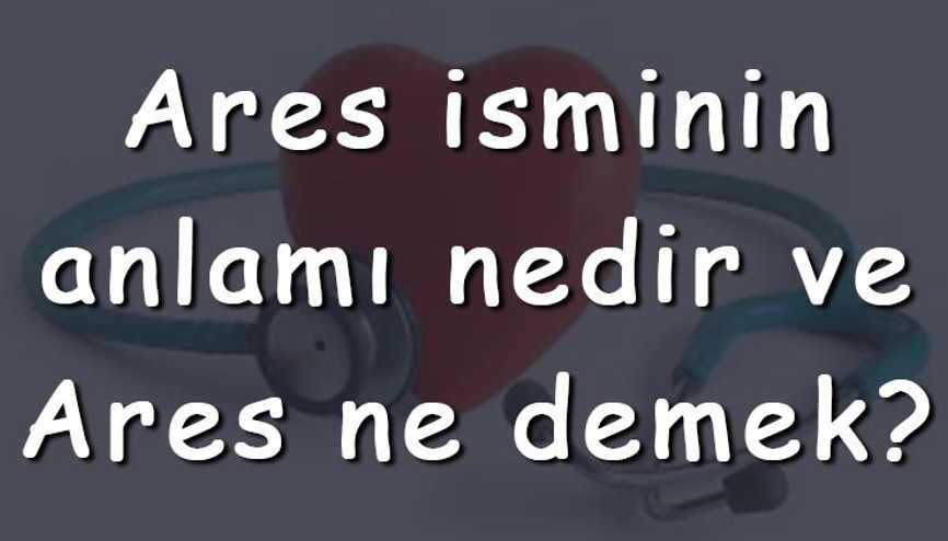 Ares isminin anlamı nedir ve Ares ne demek Ares adının özellikleri, analizi ve kökeni