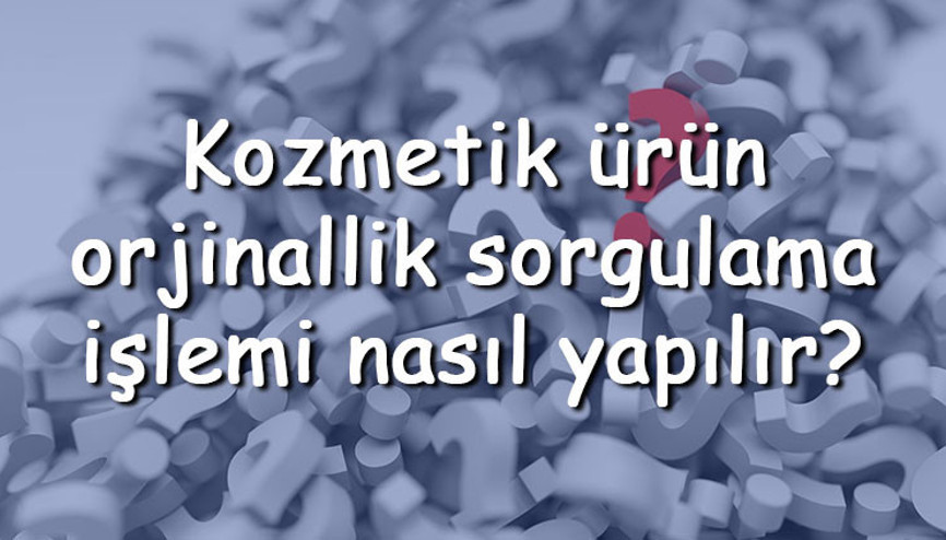 Kozmetik ürün orjinallik sorgulama işlemi nasıl yapılır Kozmetik ürünleri orjinalliği nasıl anlaşılır