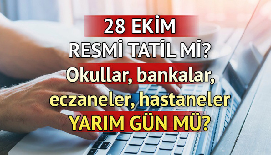 28 EKİM CUMA (BUGÜN) YARIM GÜN MÜ, RESMİ TATİL Mİ | 28 Ekim (bugün) okullar, bankalar, kargolar, eczaneler, hastaneler yarım gün mü, kaça kadar açık