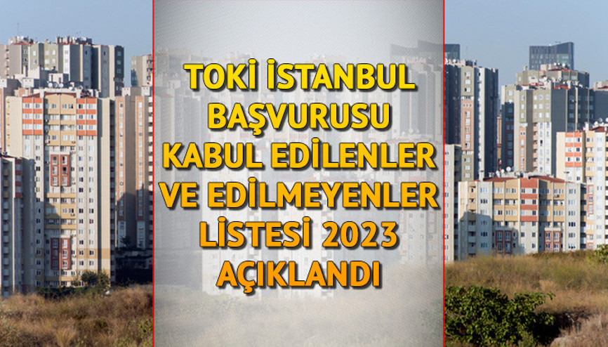 TOKİ İstanbul konut başvurusu kabul edilenler ve edilmeyenler açıklandı TOKİ İstanbul hak kazananlar listesi 2023