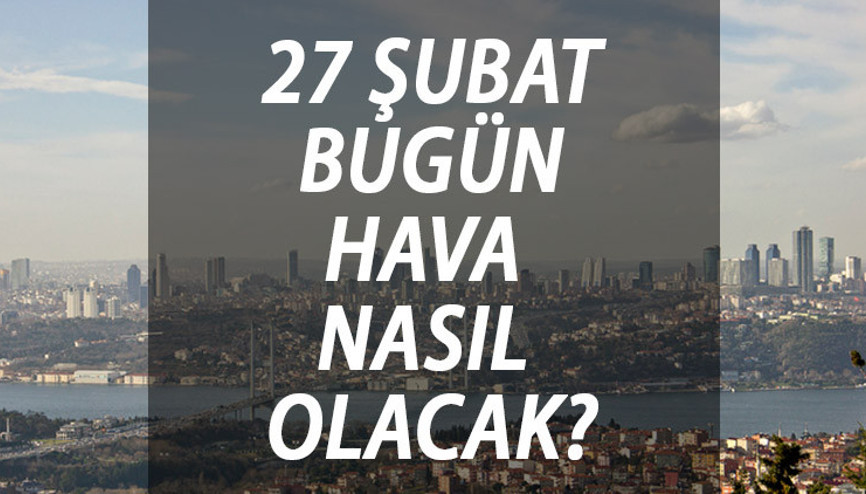 BUGÜN HAVA NASIL OLACAK 27 Şubat Meteoroloji hava durumu tahmini… İstanbul, Ankara, İzmir hava durumu raporu