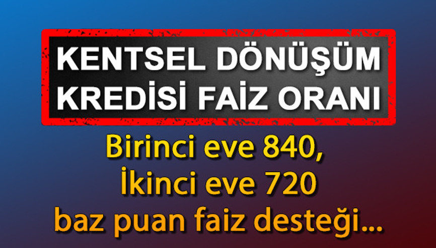 KENTSEL DÖNÜŞÜM KREDİSİ: Konut ve iş yeri yapım kredisi faiz oranları ne kadar