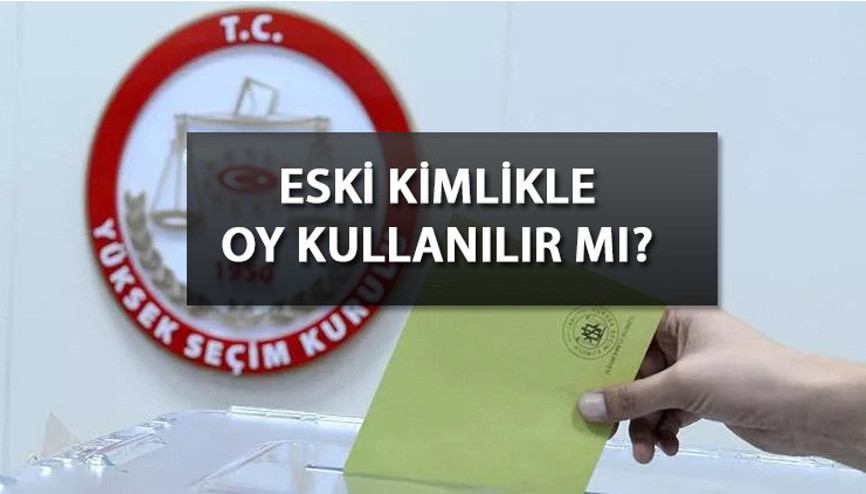 14 Mayıs seçimleri | Eski kimlik ve nüfus cüzdanı ile oy kullanılır mı Oy kullanmak için hangi belgeler gerekiyor
