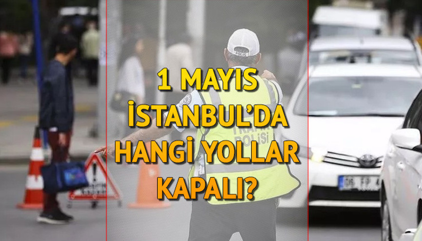 1 MAYIS TRAFİĞE KAPALI YOLLAR: İstanbulda bugün (1 Mayıs Pazartesi) hangi yollar kapalı İşte alternatif güzergahlar
