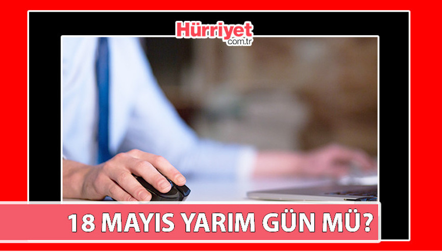 18 MAYIS BUGÜN yarım gün mü olacak 19 Mayıs resmi tatil mi, yarım gün mü