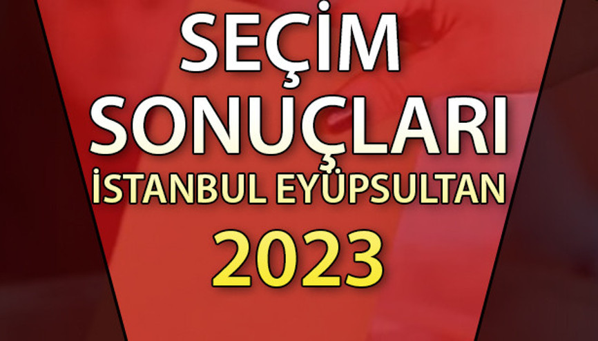 İSTANBUL EYÜPSULTAN SEÇİM SONUÇLARI 2023 | Cumhurbaşkanlığı 28 Mayıs (2.tur) 2023 seçim sonuçları Hürriyet.com.trde | Eyüpsultan ilçesi 14 Mayıs seçim sonuçları ve son oy oranları