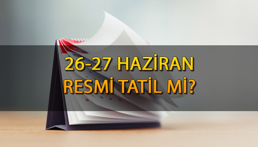 26-27 Haziran resmi tatil mi Bankalar, hastaneler, kargo firmaları açık mı, kapalı mı