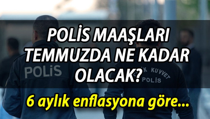 6 aylık enflasyon beklentisine göre polis maaş zammı Temmuz 2023 hesaplaması || Polis maaşları temmuzda ne kadar, kaç TL olacak