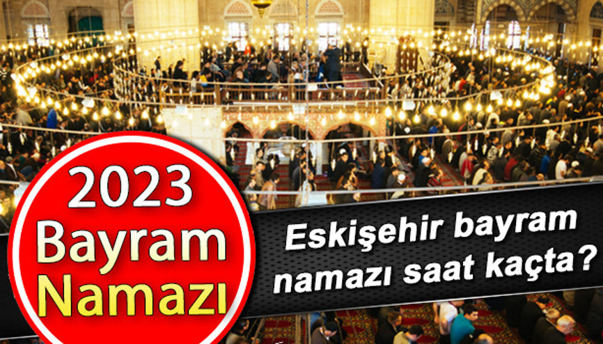 Eskişehir bayram namazı saat kaçta Eskişehir Kurban Bayramı namazı saati 28 Haziran 2023 | Diyanet Eskişehir Bayram namazı vakitleri