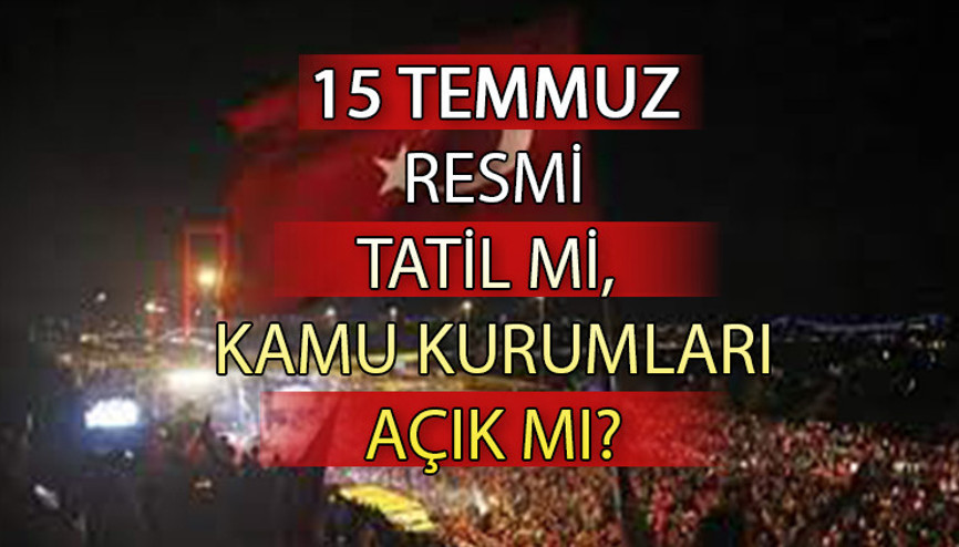 15 Temmuz resmi tatil mi, hangi gün 2023 15 Temmuzda kamu kurumları açık mı kapalı mı