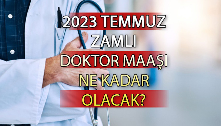 DOKTOR MAAŞI 2023 TEMMUZ || Zamlı doktor maaşları ne kadar olacak, kaç TL Temmuz ayı doktor maaş zammı 2023