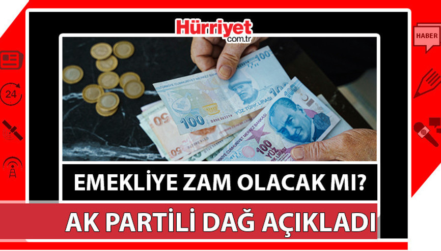 EMEKLİYE ZAM YAPILMAYACAK MI AK Partili Dağdan emekli maaş zammı açıklaması