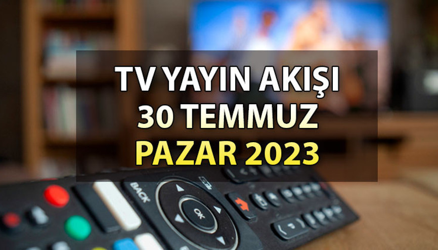 TV yayın akışı bilgisi 30 Temmuz 2023: Bugün (Pazar) TV’de hangi diziler ve filmler var İşte, Kanal D, Show TV, ATV, Star TV, TRT1, Fox ve TV8 yayın akışı