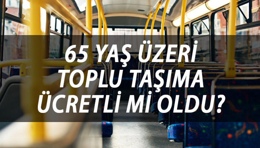 65 yaş üzeri toplu taşıma ücretli mi olacak, kartlar iptal mi edilecek  65 yaş üstü ücretsiz ulaşım kalktı mı O ilde 1 Ağustos’tan itibaren başlıyor
