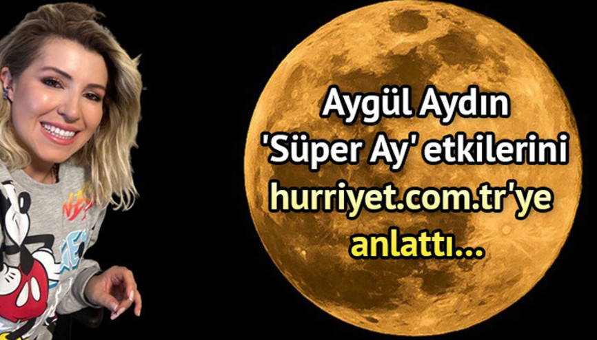 Süper Ay etkileri nelerdir Süper Ay nedir, ne zaman Uzman Astrolog Aygül Aydın Süper Ayın burçlara etkilerini anlattı