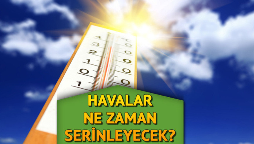 SICAKLIKLAR NE ZAMAN DÜŞECEK Havalar ne zaman serinleyecek İşte Meteoroloji hava durumu tahminleri SICAKLIKLAR NE ZAMAN DÜŞECEK Havalar ne zaman serinleyecek İşte Meteoroloji hava durumu tahminleri