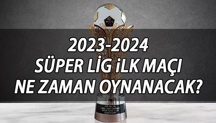 Süper Lig 2023-2024 ilk maçı ne zaman, hangi gün Süper Lig bu hafta mı başlıyor İşte ilk hafta fikstürü...