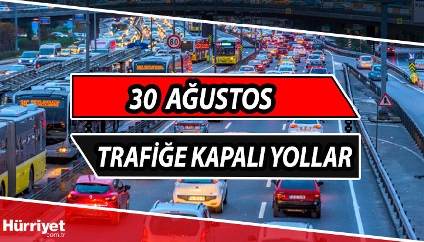 İSTANBUL TRAFİĞE KAPALI YOLLAR LİSTESİ 30 Ağustos: Bugün İstanbulda hangi yollar trafiğe kapalı İstanbul Valiliği duyurdu: İşte alternatif güzergahlar...