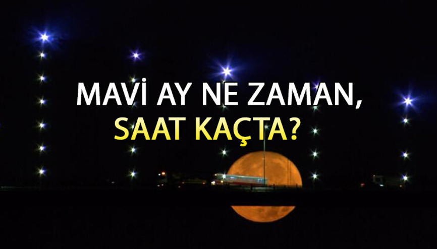Mavi Ay ne zaman, Türkiyede saat kaçta, nereden görülecek Gökyüzünde Mavi Ay görsel şöleni başlıyor