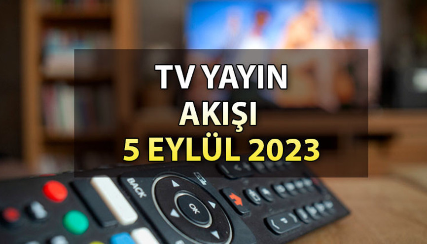 TV yayın akışı 5 Eylül 2023 Salı: Bugün TV’de hangi dizi ve filmler var İşte, Kanal D, Show TV, ATV, Star TV, TRT1, FOX ve TV8 yayın akışı