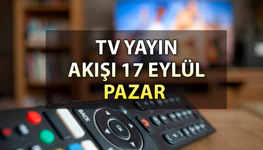 GÜNÜN TV YAYIN AKIŞI (17 Eylül Pazar 2023) | Bugün hangi diziler var İşte, Kanal D, Show TV, ATV, Star TV, TRT1, Fox ve TV8 yayın akışı