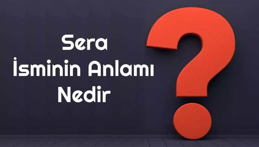 Sera isminin anlamı nedir Sera ne demek Sera adının özellikleri, analizi ve kökeni