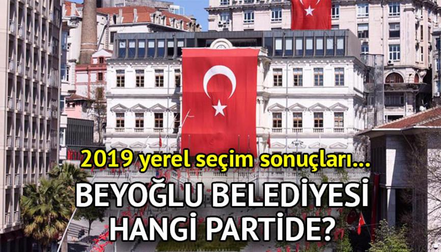 Beyoğlu Belediyesi hangi partide Beyoğlu Belediye Başkanı kimdir 2019 Beyoğlu yerel seçim sonuçları…