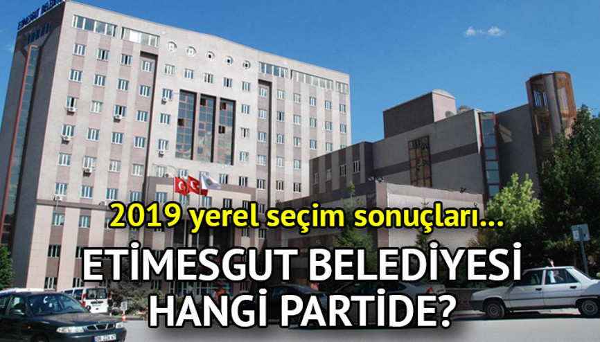 Etimesgut Belediyesi hangi partide Etimesgut Belediye Başkanı kimdir 2019 Etimesgut yerel seçim sonuçları...