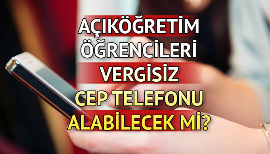 AÇIKÖĞRETİM ÖĞRENCİLERİ VERGİSİZ TELEFON ALABİLECEK Mİ ÖTV ve KDVsiz telefon satışı hangi öğrencileri kapsıyor İşte AÖF detayı...