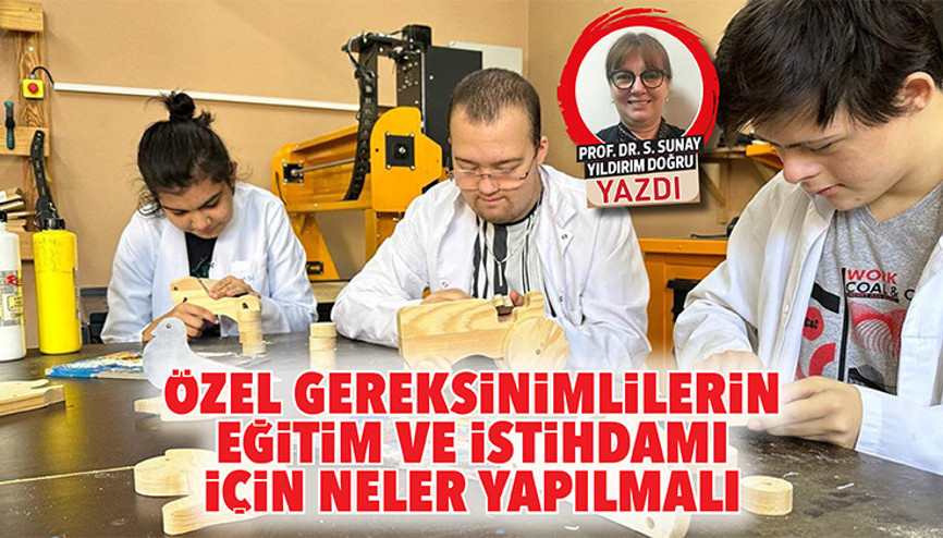 Özel gereksinimlilerin eğitim ve istihdamı için neler yapılmalı
