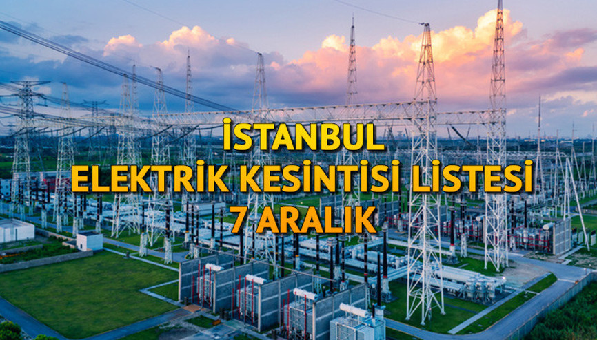 İSTANBUL ELEKTRİK KESİNTİSİ: 7 Aralık Perşembe günü hangi ilçelerde elektrik kesintisi olacak Bugün elektrikler ne zaman, saat kaçta gelecek