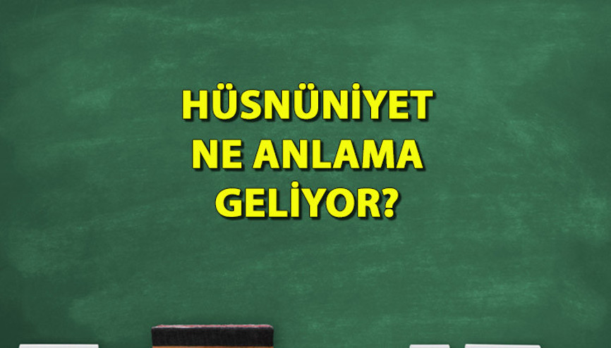 Hüsnüniyet ne demektir, ne anlama geliyor Hüsnüniyet kelimesi TDK anlamı