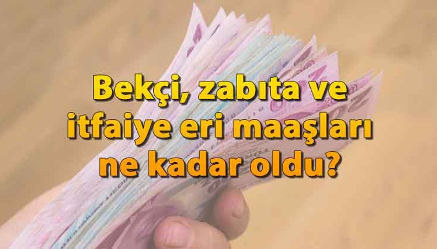 Bekçi, zabıta ve itfaiye eri maaşları 2024  ne kadar oldu Memurların alacağı zam oranları belli oldu Tek tek hesaplama yapıldı