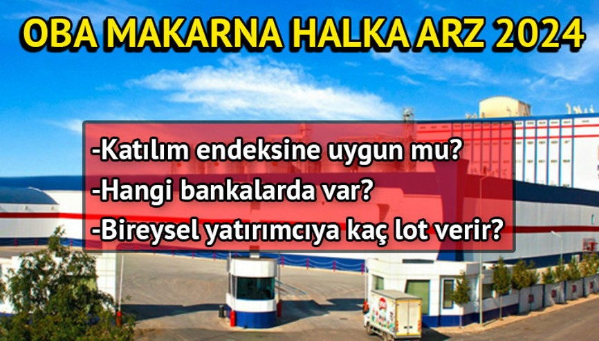 Oba Makarnacılık halka arz 2024 devam ediyor Oba Makarna (OBAMS) halka arz hangi bankalarda var, kaç lot verir, katılım endeksine uygun mu