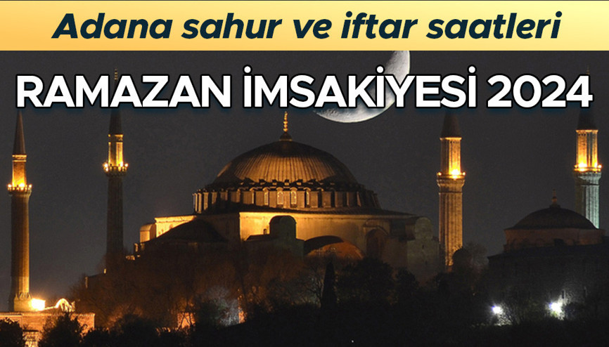 ADANA SAHUR VE İFTAR VAKİTLERİ 2024 - Adanada sahur saat kaçta, imsak vakti ne zaman Adana Ramazan İmsakiyesi ile iftar ve sahur saatleri