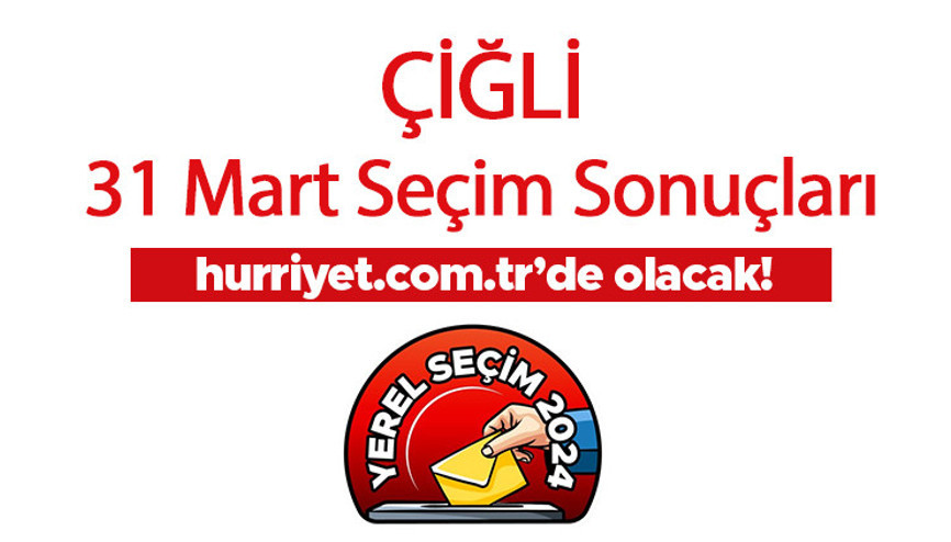 İZMİR ÇİĞLİ SEÇİM SONUÇLARI 2024 - 31 Mart Çiğli Kazanan Belediye Başkanı Adayı, Partisi, Oy Sonuçları ve Oranı