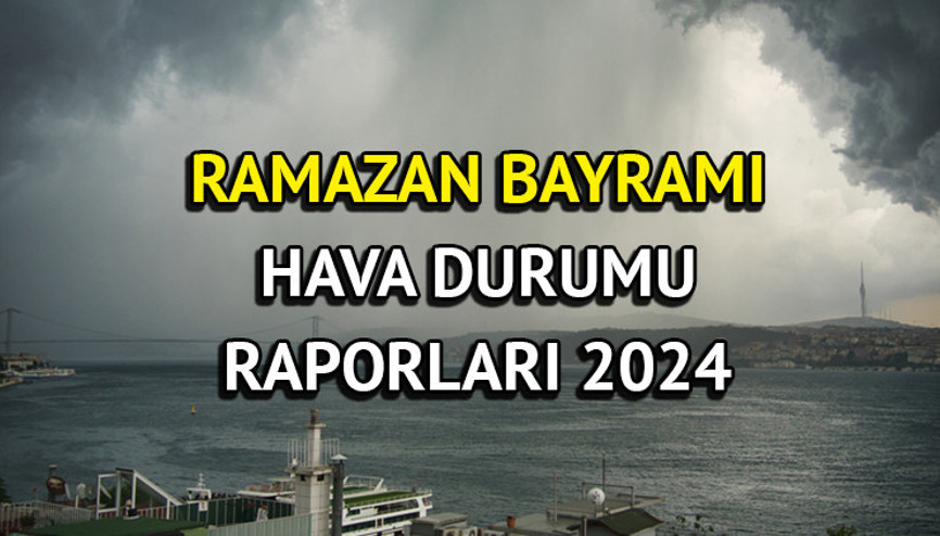 Ramazan Bayramı hava durumu tahminleri 2024 || Bayramda hava nasıl olacak, yağmur var mı