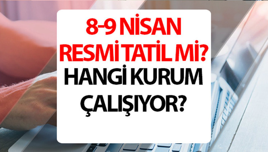 Bugün (8 Nisan) resmi tatil mi, üniversiteler açık mı 9 günlük bayram tatili kimleri kapsıyor